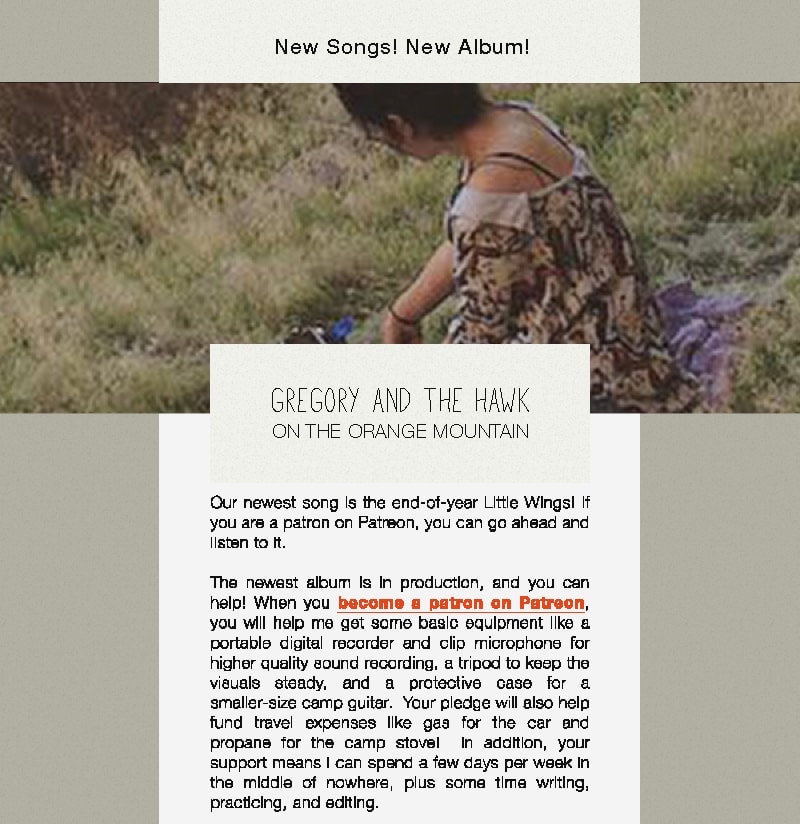 This is the design for the accompanying email blast. Since it is a responsive design, this is the desktop version. It starts off with the header, 'New Songs! New Album!' followed by an image of the artist on a grassy hillside. Next is a box overlaying the image with the type 'Gregory and the Hawk, On the Orange Mountain' in it. This is followed by the content of the email. The links in the email as well as the button at the end are bright orange to stand out from the muted greens.